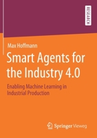 Smart Agents for the Industry 4. 0 : Enabling Machine Learning in Industrial Production 3658277416 Book Cover