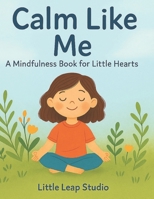 Calm Like Me: A Mindfulness Book for Little Hearts (The Feelings Collection (Little Leap Studio)) B0FXMQFQWV Book Cover