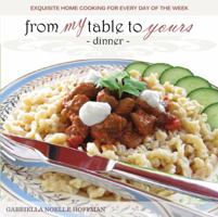 From My Table to Yours, Dinner: Exquisite Home Cooking for Every Day of the Week 0615718167 Book Cover