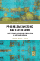 Progressive Rhetoric and Curriculum: Contested Visions of Public Education in Interwar Ontario 036728166X Book Cover
