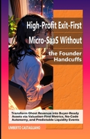 High-Profit Exit-First Micro-SaaS Without the Founder Handcuffs: Transform Ghost Revenue into Buyer-Ready Assets via Valuation-First Metrics, No-Code Autonomy, and Predictable Liquidity Events B0GY3X95XM Book Cover