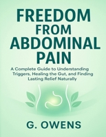 FREEDOM FROM ABDOMINAL PAIN: A Complete Guide to Understanding Triggers, Healing the Gut, and Finding Lasting Relief Naturally B0FQC1Y816 Book Cover