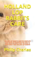 Holland Lop Rabbits Care: Holland Lop Rabbits Care: The Complete Care Guide on Everything You Need to Know about Your Holland Lop Rabbits B091G446HN Book Cover