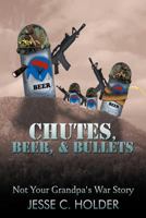 Chutes, Beer, & Bullets: Not Your Grandpa's War Story 1468575120 Book Cover
