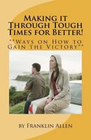 Making it Through Tough Times for Better!: **Ways on How to Gain the Victory** 1453818170 Book Cover