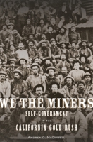 We the Miners: Self-Government in the California Gold Rush 0674248112 Book Cover