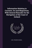 Information Relating to Currents, Ice and Magnetism, with General Remarks on the Navigation of the Coast of Iceland 1340647710 Book Cover