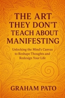 The Art They Don’t Teach About Manifesting: Unlocking The Mind’s Canvas To Reshape Thoughts And Redesign Your Life B0FSCZM8J8 Book Cover