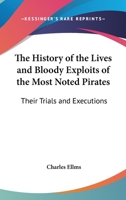 The History Of The Lives And Bloody Exploits Of The Most Noted Pirates: Their Trials And Executions 1432581694 Book Cover