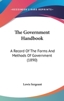 The Government Handbook: A Record Of The Forms And Methods Of Government 1167053028 Book Cover