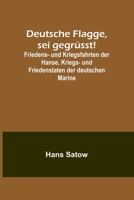 Deutsche Flagge, sei gegr?sst!; Friedens- und Kriegsfahrten der Hanse, Kriegs- und Friedenstaten der deutschen Marine 9356788340 Book Cover