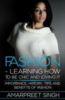 Fashion -Learning How To Be Chic and Loving It: Importance, history, tips and benefits of Fashion 1508599580 Book Cover