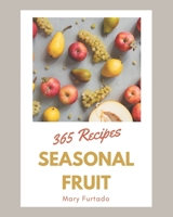 365 Seasonal Fruit Recipes: Save Your Cooking Moments with Seasonal Fruit Cookbook! B08GFSK2RT Book Cover