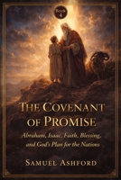 The Covenant Of Promise: Abraham, Isaac, Faith, Blessing, and God’s Plan for the Nations (The Ashford Biblical Theology Series) B0GVBCZXJH Book Cover
