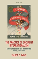 The Practice of Socialist Internationalism: European Socialists and International Politics, 1914-1960 0199641048 Book Cover