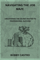 Navigating The Job Maze: Uncovering the Secret Routes to Professional Success B0C7SWSZ3R Book Cover