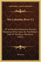 The Columbia River V2: Or Scenes And Adventures During A Residence Of Six Years On The Western Side Of The Rocky Mountains 1437325963 Book Cover