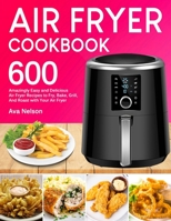 Air Fryer Cookbook: 600 Amazingly Easy and Delicious Air Fryer Recipes to Fry, Bake, Grill, And Roast with Your Air Fryer 169303302X Book Cover