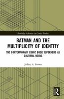 Batman and the Multiplicity of Identity: The Contemporary Comic Book Superhero as Cultural Nexus 1138302856 Book Cover