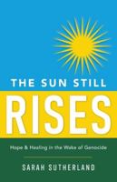 The Sun Still Rises: Hope & Healing in the Wake of Genocide 1645381706 Book Cover