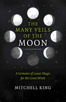 The Many Veils of the Moon: A Grimoire of Lunar Magic for the Green Witch 1803419946 Book Cover