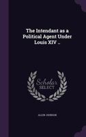The intendant as a political agent under Louis XIV .. 3337134475 Book Cover