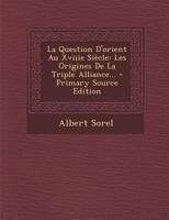 La Question d'Orient Au Xviii[superscript E] Si�cle: Les Origines de la Triple Alliance 0274124599 Book Cover