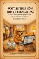 Wait...Is This How You've Been Living?: A Story of Misplaced Souls, Refrigerator Raids, and the Truth About the Backyard (Oddly Comforting Collection) 1971604267 Book Cover