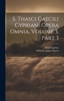 S. Thasci Caecili Cypriani Opera Omnia, Volume 3, part 3 1021675032 Book Cover