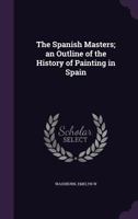 The Spanish Masters; an Outline of the History of Painting in Spain 1340822849 Book Cover