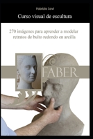 Curso visual de escultura: 270 imágenes para aprender a modelar retratos de bulto redondo en arcilla (Spanish Edition) B0GL21NTQL Book Cover