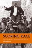 Scoring Race: Jazz, Fiction, and Francophone Africa 1847011551 Book Cover