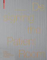 Designing the Patient Room: A New Approach to Healthcare Interiors 3038214930 Book Cover