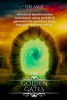 The Golden Gates: Advanced manifestation techniques using portals & gateways for quantum leaps into your desired reality B0DZ32NZJK Book Cover