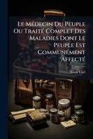 Le Médecin Du Peuple Ou Traité Complet Des Maladies Dont Le Peuple Est Communément Affecté: Ouvrage Composé Avant La Révolution Française... 1273533569 Book Cover