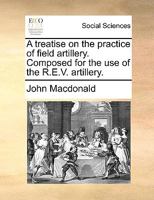 A treatise on the practice of field artillery. Composed for the use of the R.E.V. artillery. 114095976X Book Cover