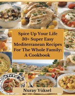 Spice Up Your Life: 30+ Delicious Super Easy Mediterranean recipes for the whole family: A Cookbook B0CKP5YTC9 Book Cover