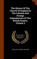 The History Of The Church Of England In The Colonies And Foreign Dependencies Of The British Empire, Volume 2... 1275837611 Book Cover