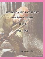 My Insignificant Story: Book 3 - New Start in Canada [1985-1994] 154670597X Book Cover