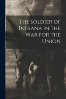 The Soldier of Indiana in the war for the Union 3337309186 Book Cover