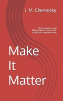 Make It Matter: Stories, Lessons, and Mileage Markers from a Life in Education and Mentoring B0H2RHTVDR Book Cover