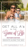 Get All A's in the Game of Life: Insights Along the Way: Mother's Edition 1648713882 Book Cover