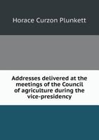 Addresses Delivered at the Meetings of the Council of Agriculture During the Vice-Presidency .. 1376107554 Book Cover