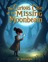 The Curious Case of the Missing Moonbeam: A Magical Nighttime Mystery for Young Readers B0GWXK9TRK Book Cover