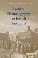 Archival Historiography in Jewish Antiquity 0190918721 Book Cover