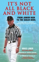 It's Not All Black and White: From Junior High to the Sugar Bowl, an Inside Look at Football Through the Eyes of An Official 160239685X Book Cover