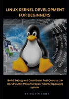 Linux Kernel Development for Beginners: Build, Debug, and Contribute Real Code to the World’s Most Powerful Open-Source Operating System B0G65M5FSL Book Cover