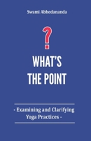 What's The Point?: Examining and Clarifying Yoga Practices 1709553367 Book Cover