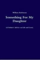 Something For My Daughter (A Father's Advice on Life and Love) 0557499062 Book Cover