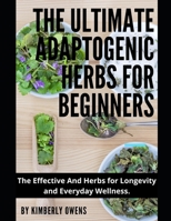 THE ULTIMATE ADAPTOGENIC HERBS FOR BEGINNERS: The Effective Herbs for Longevity and Everyday Wellness. B095GL6XTK Book Cover